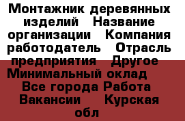 Монтажник деревянных изделий › Название организации ­ Компания-работодатель › Отрасль предприятия ­ Другое › Минимальный оклад ­ 1 - Все города Работа » Вакансии   . Курская обл.